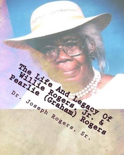 The Life and Legacy of Willie Rogers, Jr. &amp; Pearlie (<b>Graham) Rogers</b>: The <b>...</b> - 9781463701802